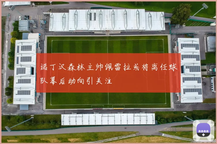诺丁汉森林主帅佩雷拉或将离任球队幕后动向引关注