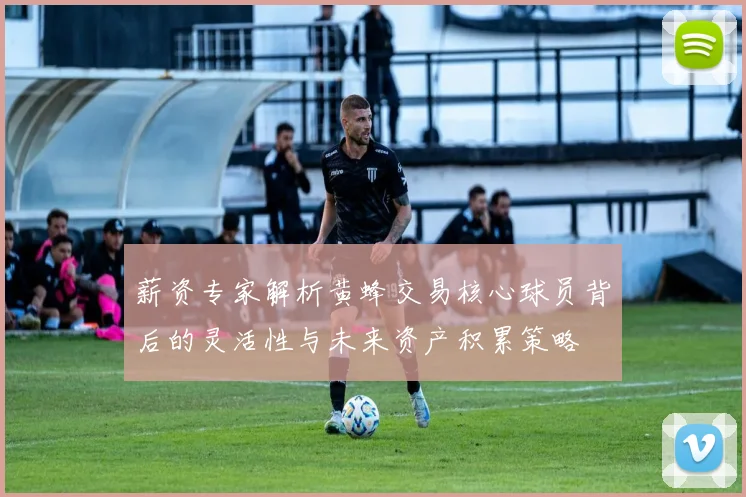 薪资专家解析黄蜂交易核心球员背后的灵活性与未来资产积累策略