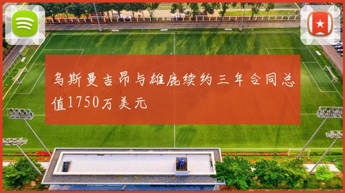 乌斯曼吉昂与雄鹿续约三年合同总值1750万美元