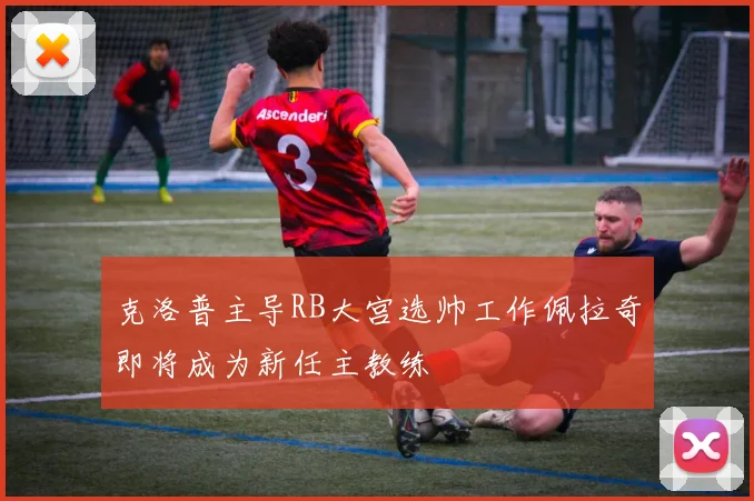 克洛普主导RB大宫选帅工作佩拉奇即将成为新任主教练
