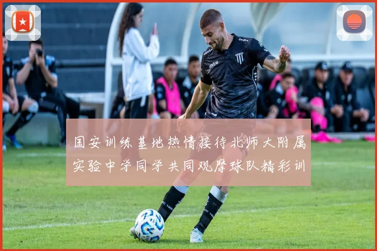 国安训练基地热情接待北师大附属实验中学同学共同观摩球队精彩训练活动