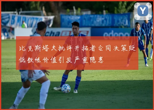 比克斯塔夫批评开拓者合同决策贬低教练价值引发严重隐患